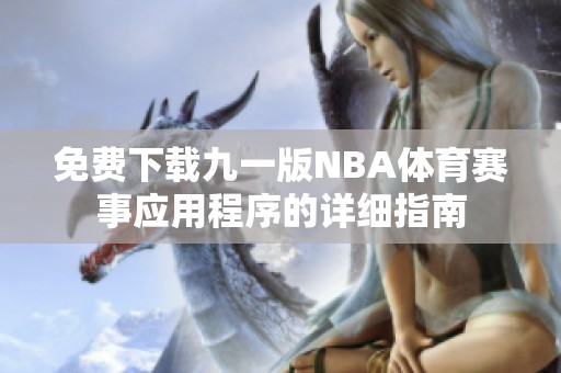 免费下载九一版NBA体育赛事应用程序的详细指南