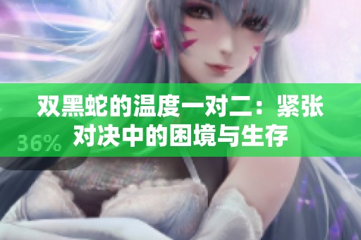 双黑蛇的温度一对二：紧张对决中的困境与生存