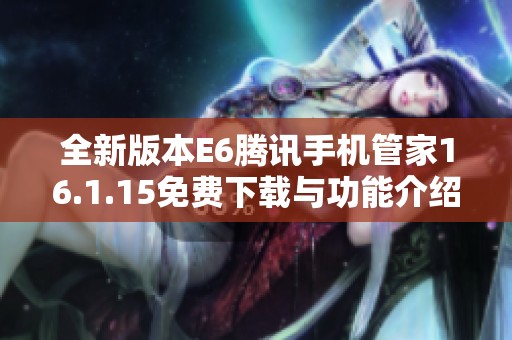 全新版本E6腾讯手机管家16.1.15免费下载与功能介绍