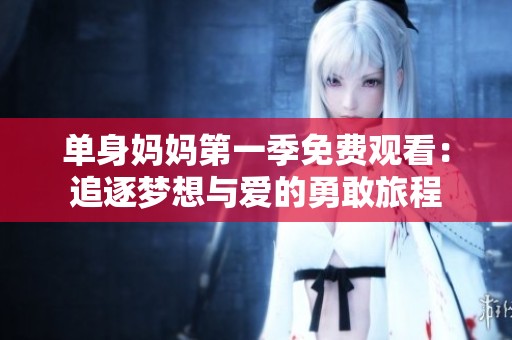 单身妈妈第一季免费观看：追逐梦想与爱的勇敢旅程