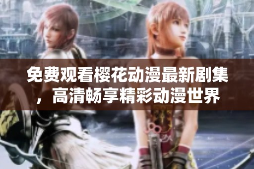 免费观看樱花动漫最新剧集，高清畅享精彩动漫世界