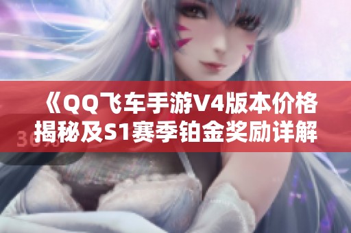 《QQ飞车手游V4版本价格揭秘及S1赛季铂金奖励详解》