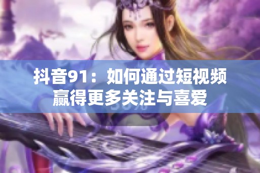 抖音91：如何通过短视频赢得更多关注与喜爱