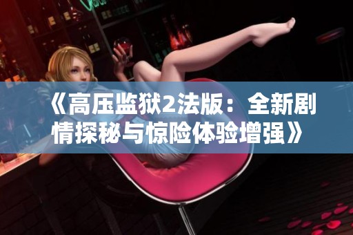 《高压监狱2法版：全新剧情探秘与惊险体验增强》