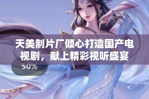 天美制片厂倾心打造国产电视剧，献上精彩视听盛宴