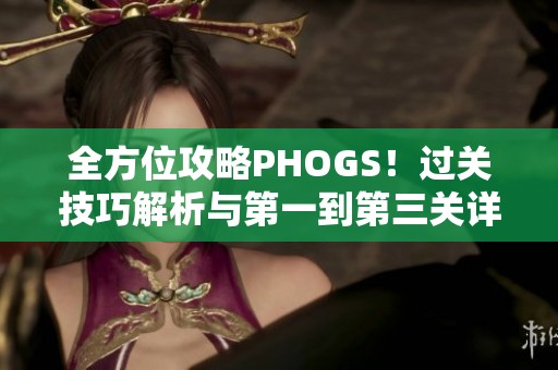 全方位攻略PHOGS！过关技巧解析与第一到第三关详细玩法指南