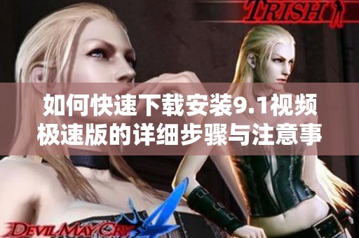 如何快速下载安装9.1视频极速版的详细步骤与注意事项