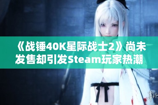 《战锤40K星际战士2》尚未发售却引发Steam玩家热潮