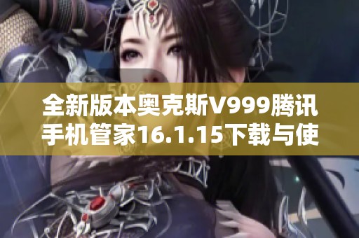 全新版本奥克斯V999腾讯手机管家16.1.15下载与使用指南
