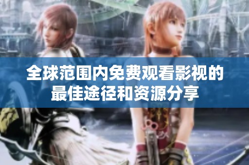 全球范围内免费观看影视的最佳途径和资源分享