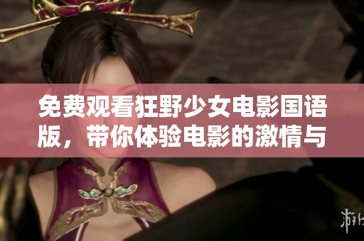 免费观看狂野少女电影国语版，带你体验电影的激情与冒险