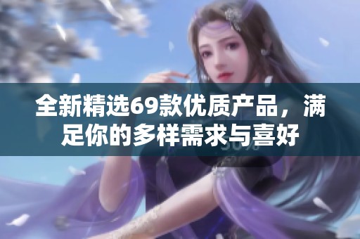 全新精选69款优质产品，满足你的多样需求与喜好