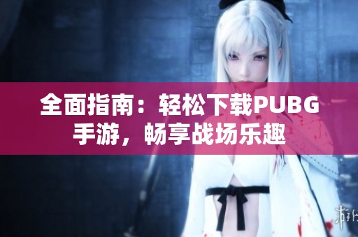 全面指南：轻松下载PUBG手游，畅享战场乐趣