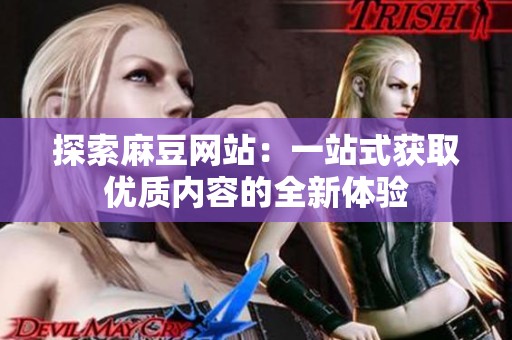 探索麻豆网站：一站式获取优质内容的全新体验