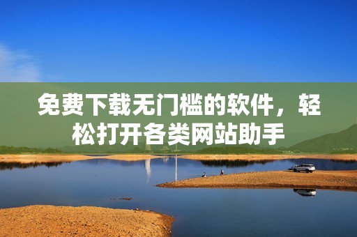 免费下载无门槛的软件，轻松打开各类网站助手