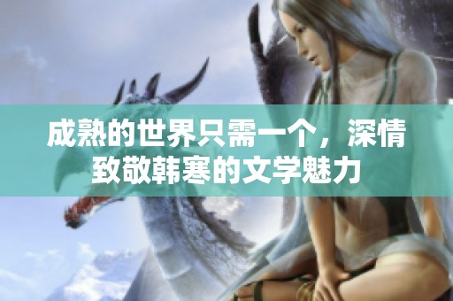 成熟的世界只需一个，深情致敬韩寒的文学魅力