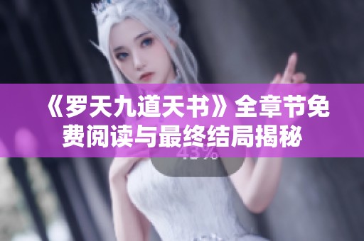 《罗天九道天书》全章节免费阅读与最终结局揭秘