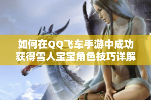 如何在QQ飞车手游中成功获得雪人宝宝角色技巧详解