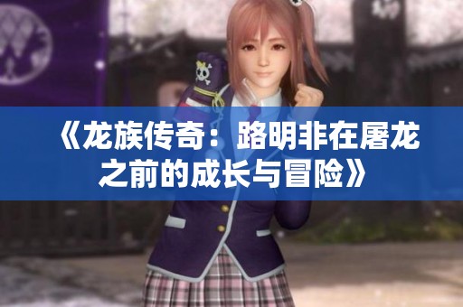 《龙族传奇：路明非在屠龙之前的成长与冒险》