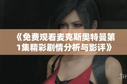 《免费观看麦克斯奥特曼第1集精彩剧情分析与影评》