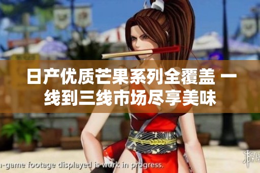日产优质芒果系列全覆盖 一线到三线市场尽享美味