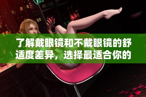 了解戴眼镜和不戴眼镜的舒适度差异，选择最适合你的方式