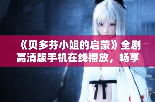 《贝多芬小姐的启蒙》全剧高清版手机在线播放，畅享音乐与青春的交汇时刻