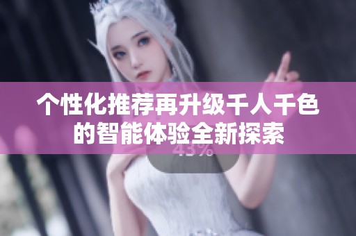 个性化推荐再升级千人千色的智能体验全新探索