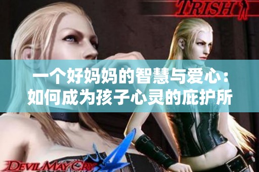 一个好妈妈的智慧与爱心：如何成为孩子心灵的庇护所