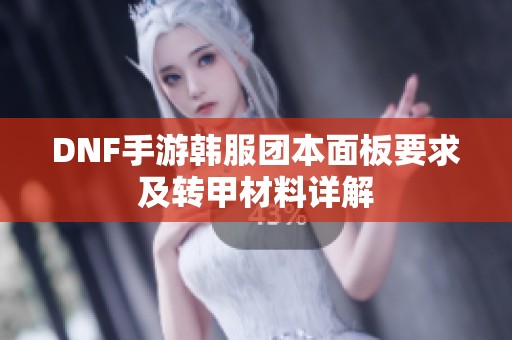 DNF手游韩服团本面板要求及转甲材料详解