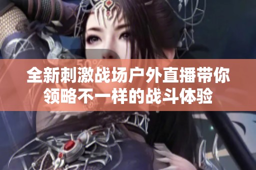 全新刺激战场户外直播带你领略不一样的战斗体验