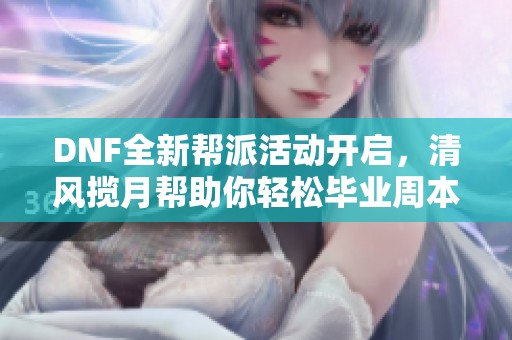 DNF全新帮派活动开启，清风揽月帮助你轻松毕业周本攻略