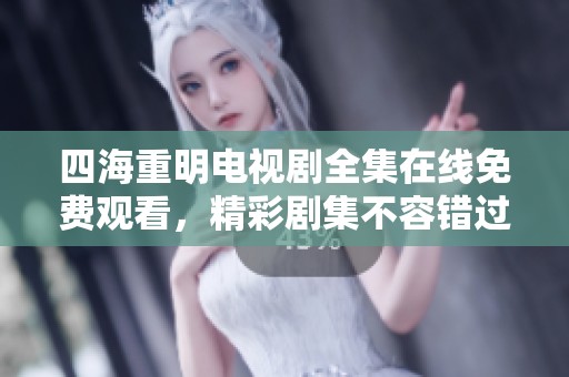 四海重明电视剧全集在线免费观看，精彩剧集不容错过