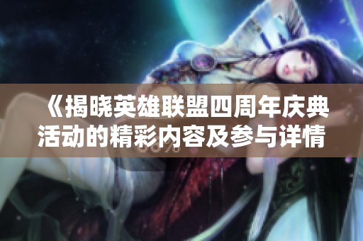 《揭晓英雄联盟四周年庆典活动的精彩内容及参与详情》