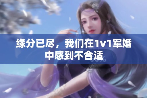 缘分已尽，我们在1v1军婚中感到不合适