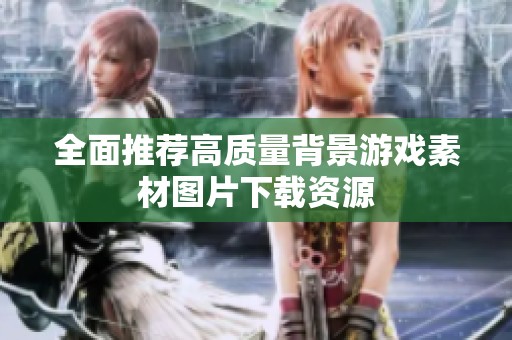 全面推荐高质量背景游戏素材图片下载资源