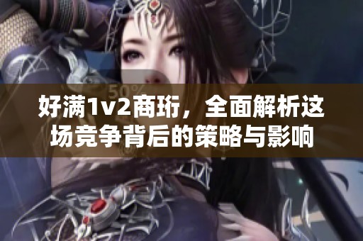 好满1v2商珩，全面解析这场竞争背后的策略与影响