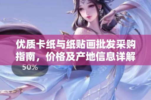 优质卡纸与纸贴画批发采购指南，价格及产地信息详解