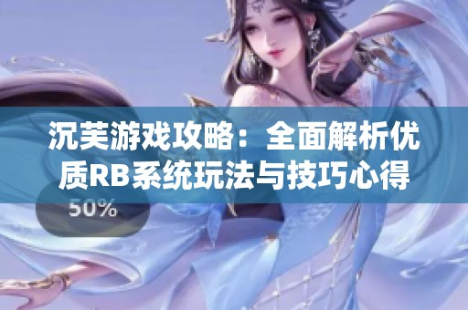 沉芙游戏攻略：全面解析优质RB系统玩法与技巧心得