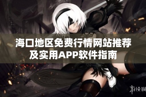 海口地区免费行情网站推荐及实用APP软件指南