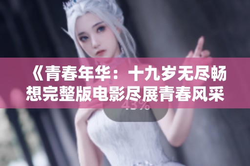 《青春年华：十九岁无尽畅想完整版电影尽展青春风采》