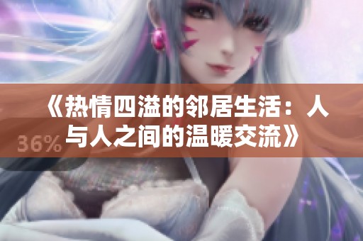 《热情四溢的邻居生活：人与人之间的温暖交流》