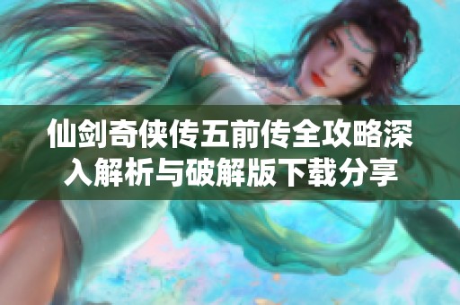 仙剑奇侠传五前传全攻略深入解析与破解版下载分享