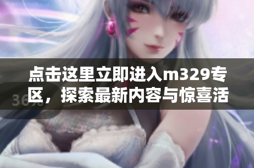 点击这里立即进入m329专区，探索最新内容与惊喜活动