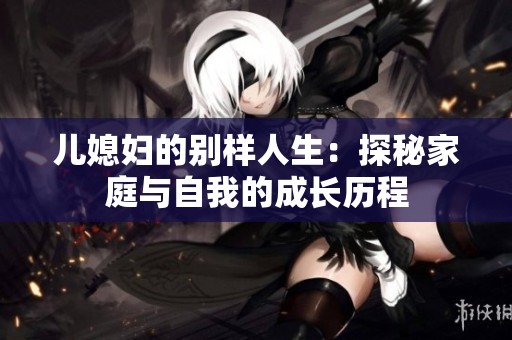 儿媳妇的别样人生：探秘家庭与自我的成长历程
