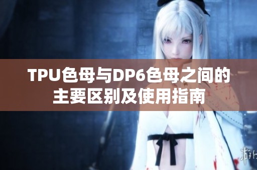 TPU色母与DP6色母之间的主要区别及使用指南