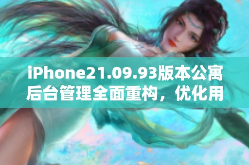 iPhone21.09.93版本公寓后台管理全面重构，优化用户体验与功能