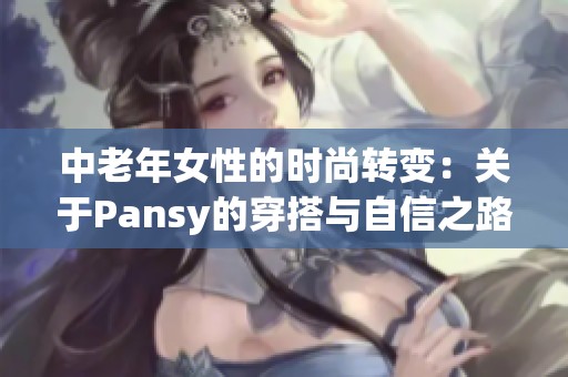 中老年女性的时尚转变：关于Pansy的穿搭与自信之路