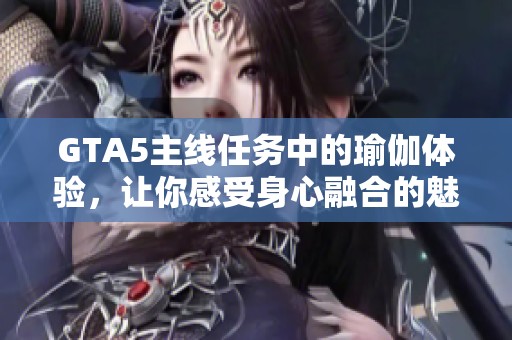 GTA5主线任务中的瑜伽体验，让你感受身心融合的魅力