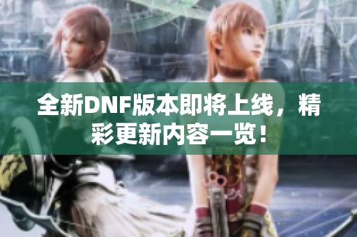 全新DNF版本即将上线，精彩更新内容一览！